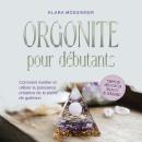 [French] - Orgonite pour débutants: Comment éveiller et utiliser la puissance créatrice de la pierre de guérison - y compris des méditations sur l'orgonite et des témoignages. Audiobook