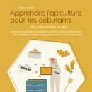 [French] - Apprendre l'apiculture pour les débutants - De l'apiculture au miel: Comment apprendre facilement les bases de l'apiculture, élever des abeilles et produire votre propre miel en un rien de temps Audiobook