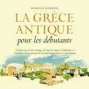 [French] - La Grèce antique pour les débutants: L'histoire de la Grèce antique, de l'âge du bronze à l'hellénisme et d'Apollon à Zeus, racontée de manière passionnante et divertissante. Audiobook