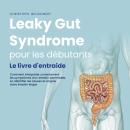 [French] - Leaky Gut Syndrome pour les débutants: Le livre d'entraide Comment interpréter correctement les symptômes d'un intestin perméable, en identifier les causes et soigner votre intestin étape par étape Audiobook