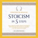 Stoicism in 5 Steps: How to Apply the Timeless Wisdom of the Stoics in Modern Everyday Life to Achieve Iron Discipline, Inner Calm, Resilience & Humility Audiobook