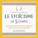 [French] - Le stoïcisme en 5 étapes: Comment appliquer la sagesse intemporelle des stoïciens dans la vie quotidienne moderne pour atteindre une discipline de fer, une paix intérieure, de la résilience et de l'humilité Audiobook