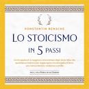 [Italian] - Lo stoicismo in 5 passi: Come applicare la saggezza senza tempo degli stoici nella vita quotidiana moderna per raggiungere una disciplina di ferro, una calma interiore, resilienza e umiltà Audiobook