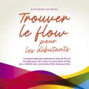 [French] - Trouver le flow pour les débutants: Comment atteindre facilement l'état de flux et travai Audiobook