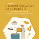 [Italian] - Imparare l'apicoltura per principianti - Dall'apicoltura al miele: Come imparare facilmente le basi dell'apicoltura, allevare le api e produrre il suo miele in pochissimo tempo Audiobook