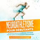 [French] - Neuroathlétisme pour Débutants : Améliorez la Force, la Coordination et la Forme Physique grâce à un Entraînement Neurocentrique – Incluant un Plan d'Action de 10 Semaines et un Programme d'Échauffement pour l'Entraînement Neuroathlétique Audiobook