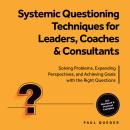Systemic Questioning Techniques for Leaders, Coaches & Consultants: Solving Problems, Expanding Perspectives, and Achieving Goals with the Right Questions - Includes Workbook & Practical Examples Audiobook