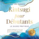 [French] - Kintsugi pour débutants – Le guide pratique : Comment transformer les revers et les blessures en or et forger une véritable force de caractère et résilience – Avec une méditation Kintsugi Audiobook