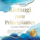 [Spanish] - Kintsugi para principiantes – La guía práctica: Cómo transformar los contratiempos y las heridas en oro y forjar una verdadera fortaleza de carácter y resiliencia – Incluye una meditación Kintsugi Audiobook