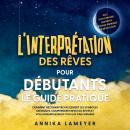 [French] - L'interprétation des rêves pour débutants – Le guide pratique : Comment reconnaître facilement les symboles oniriques, comprendre enfin vos rêves et vous débarrasser de tous les cauchemars | incl. Dictionnaire des rêves, voyage onirique & rêve  Audiobook