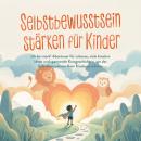 [German] - Selbstbewusstsein stärken für Kinder: Ich bin stark! Abenteuer für zuhause, viele kreative Ideen und spannende Kurzgeschichten, um das Selbstbewusstsein Ihrer Kinder zu stärken Audiobook