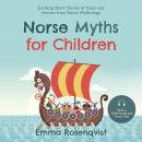 Norse Myths for Children: Exciting Short Stories of Gods and Heroes from Norse Mythology – Told in a Child-Friendly and Modern Way Audiobook