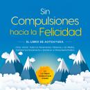 [Spanish] - Sin Compulsiones hacia la Felicidad – El Libro de Autoayuda: Cómo Vencer Todos los Pensamientos Obsesivos y los Miedos, Controlar Sus Pensamientos y Establecer un Pensamiento Positivo – incl. Los 7 Mejores Consejos de Ayuda Inmediata Audiobook