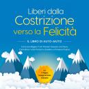 [Italian] - Liberi dalla Costrizione verso la Felicità – Il Libro di Auto-Aiuto: Come Sconfiggere Tutti i Pensieri Ossessivi e le Paure, Controllare i Vostri Pensieri e Stabilire un Pensiero Positivo – incl. I 7 Migliori Consigli di Pronto Intervento Audiobook