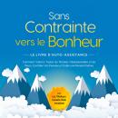 [French] - Sans Contrainte vers le Bonheur – Le Livre d'Auto-Assistance : Comment Vaincre Toutes les Pensées Obsessionnelles et les Peurs, Contrôler Vos Pensées et Établir une Pensée Positive – incl. Les 7 Meilleurs Conseils d'Aide Immédiate Audiobook