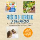 [Spanish] - Peróxido de Hidrógeno - La Guía Práctica: Cómo Utilizar de Forma Segura el Remedio Natural H2O2 para una Salud Fuerte o en el Hogar, Incluyendo un Programa de Belleza Fácil de Aplicar y los 10 Mejores Consejos de Uso Audiobook