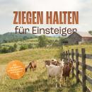 [German] - Ziegen halten für Einsteiger: Die Komplettanleitung mit allen Infos zu Haltung, Fütterung, Pflege & Gesundheit für artgerechte Ziegenhaltung  – inkl. Checklisten, Jahreskalender, Notfallplan uvm. Audiobook
