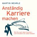 Anständig Karriere machen - Wie Sie nach oben kommen - und trotzdem Sie selbst bleiben (Ungekürzt) Audiobook