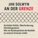 [German] - An der Grenze: Verfehlte Politik, Überforderung, Flüchtlingselend - Wie ein Bundespolizis Audiobook