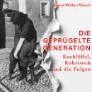 [German] - Die geprügelte Generation: Kochlöffel, Rohrstock und die Folgen Audiobook