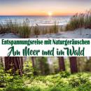 Entspannungsreise mit Naturgeräuschen: Am Meer und im Wald Audiobook