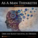 [German] - As A Man Thinketh: Über die Kunst richtig zu Denken Audiobook