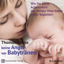 [German] - Keine Angst vor Babytränen: Wie Sie durch Achtsamkeit das Weinen Ihres Babys sicher begleiten Audiobook