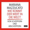 [German] - Wie kommt der Wert in die Welt?: Von Schöpfern und Abschöpfern Audiobook