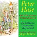 [German] - Peter Hase - und viele weitere Tiergeschichten: Die schönsten Tiermärchen aller Zeiten! Audiobook