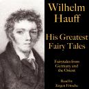 Wilhelm Hauff: His Greatest Fairy Tales: Fairytales from Germany and the Orient Audiobook