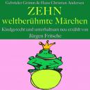 Gebrüder Grimm und Hans Christian Andersen: Zehn weltberühmte Märchen: Kindgerecht und unterhaltsam  Audiobook