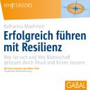 Erfolgreich führen mit Resilienz: Wie Sie sich und Ihre Mannschaft gelassen durch Druck und Krisen s Audiobook