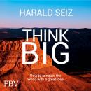 Think Big: How to Conquer the World with a Great Idea Audiobook