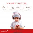 Achtung Smartphone: Über Risiken und Nebenwirkungen für Kinder und Jugendliche Audiobook