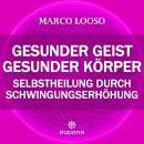 [German] - Marco Looso - Gesunder Geist = Gesunder Körper: Selbstheilung durch Schwingungserhöhung Audiobook