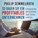 So bauen Sie ein profitables Unternehmen: Erfolgreicher wirtschaften statt härter arbeiten Audiobook