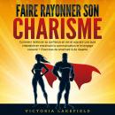 Faire rayonner son Charisme: Comment renforcer sa confiance en soi et acquérir une aura irrésistible Audiobook