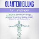 [German] - Quantenheilung für Einsteiger: Wie Sie die Grundlagen der Quanten Selbstheilung leicht anwenden, um vielfältige Leiden und Schmerzen zu besiegen und mehr Gelassenheit und Glück zu erfahren Audiobook