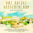 Das antike Griechenland für Einsteiger: Die Geschichte des Antiken Griechenlands von der Bronzezeit  Audiobook