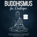 Buddhismus für Einsteiger: Wie Sie die Lehren Buddhas leicht verstehen und in Ihren Alltag integrier Audiobook
