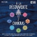 À la découverte des 7 chakras: Trouvez la clé de votre énergie vitale et d'une vie zen et positive g Audiobook