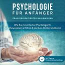 [German] - Psychologie für Anfänger - Praxisorientiertes Basiswissen: Wie Sie mit einfacher Psychologie Ihr Selbstbewusstsein erhöhen & positives Denken etablieren - inkl. Tipps zur Persönlichkeitsentwicklung Audiobook