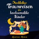 Meditative Traumreisen für hochsensible Kinder: Wunderschöne Geschichten zum Krafttanken, Stressbewä Audiobook