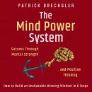 The Mind Power System: Success Through Mental Strength and Positive Thinking. How to Build an Unshak Audiobook