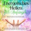 Energetisches Heilen für Anfänger: Energetische Heilung leicht verstehen, selbst anwenden oder einen Audiobook