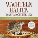 Wachteln halten - Das Wachtel 1x1: Von der Vorbereitung, über den Kauf bis zur erfolgreichen Wachtel Audiobook