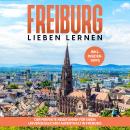Freiburg lieben lernen: Der perfekte Reiseführer für einen unvergesslichen Aufenthalt in Freiburg -  Audiobook