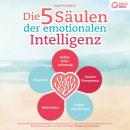 [German] - Die 5 Säulen der emotionalen Intelligenz: Mit den bewährten Powermethoden aus der Psychologie zur hohen emotionalen Selbstkontrolle und Beeinflussung anderer und sich selbst (inkl. Übungen & Workbook) Audiobook