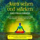 [German] - Aura sehen und stärken - Das Praxisbuch: Wie Sie die 7 Auraschichten wahrnehmen und reinigen, um Kraft und Heilung zu erfahren - inkl. Meditationen, Visualisierungstechniken & Übungen zum Hellsehen Audiobook