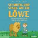 Sei mutig und stark wie ein Löwe: Eine inspirierende pädagogische Mutmachgeschichte über innere Stär Audiobook